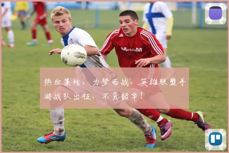 热血集结,为梦而战,英雄联盟手游战队出征,不负韶华!