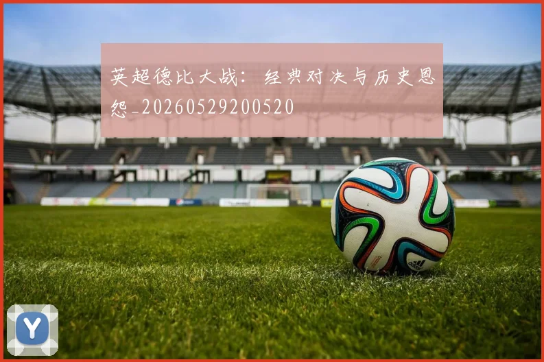 英超德比大战：经典对决与历史恩怨_20260529200520