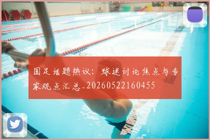 国足话题热议:球迷讨论焦点与专家观点汇总_20260522160455