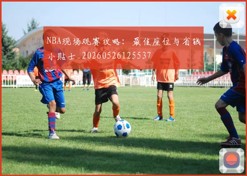 NBA现场观赛攻略:最佳座位与省钱小贴士_20260526125537