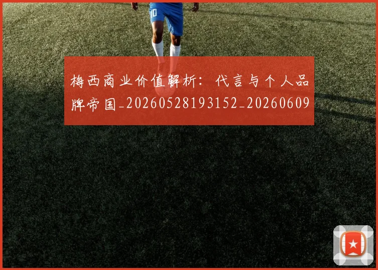 梅西商业价值解析:代言与个人品牌帝国_20260528193152_20260609221626