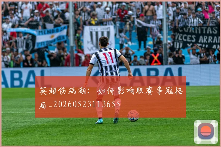 英超伤病潮：如何影响联赛争冠格局_20260523113655