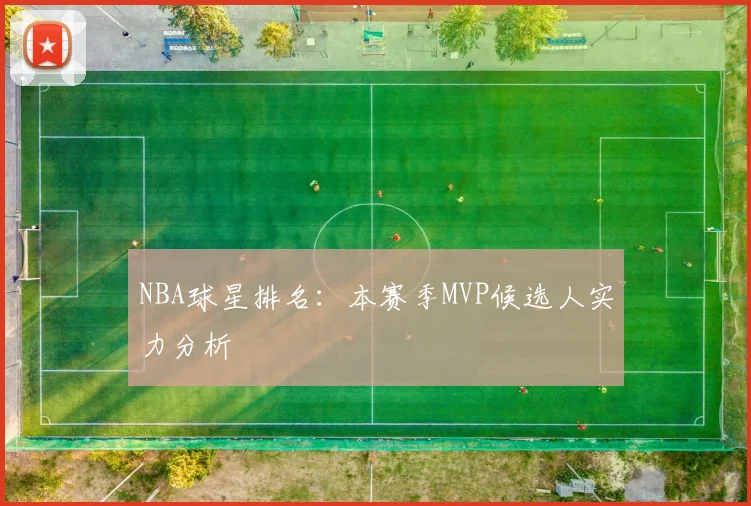 NBA球星排名:本赛季MVP候选人实力分析