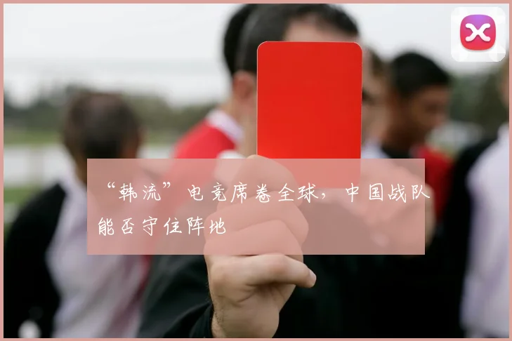 “韩流”电竞席卷全球，中国战队能否守住阵地