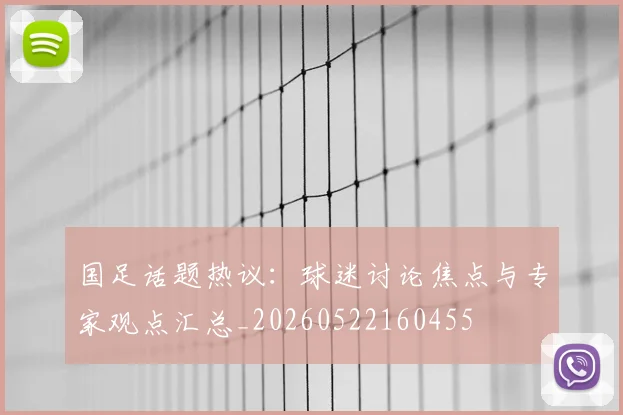 国足话题热议：球迷讨论焦点与专家观点汇总_20260522160455