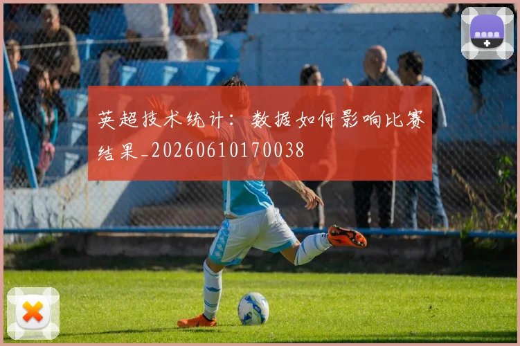 英超技术统计：数据如何影响比赛结果_20260610170038