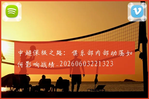 中超保级之路：俱乐部内部动荡如何影响战绩_20260603221323