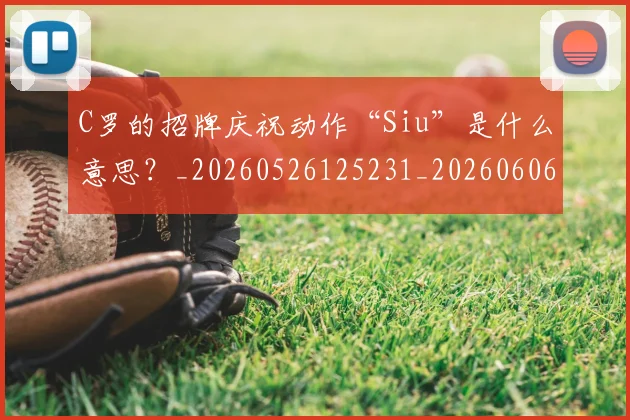 C罗的招牌庆祝动作“Siu”是什么意思?_20260526125231_20260606165423