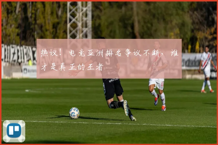 热议！电竞亚洲排名争议不断，谁才是真正的王者